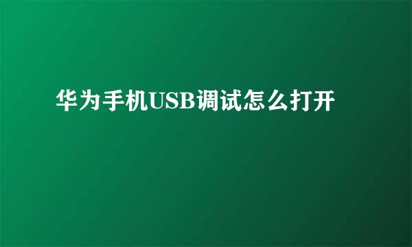 华为手机USB调试怎么打开