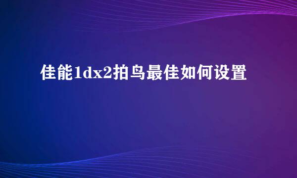 佳能1dx2拍鸟最佳如何设置