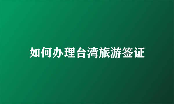 如何办理台湾旅游签证