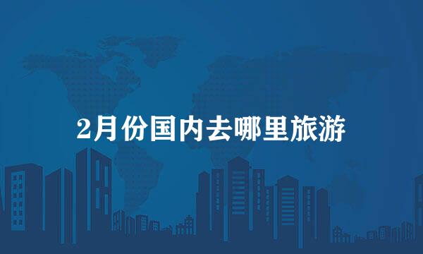 2月份国内去哪里旅游