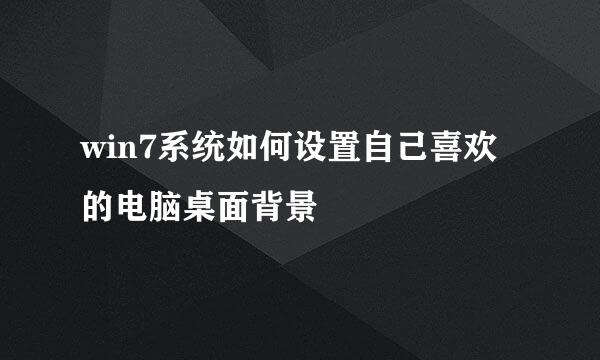 win7系统如何设置自己喜欢的电脑桌面背景