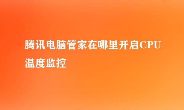 腾讯电脑管家在哪里开启CPU温度监控