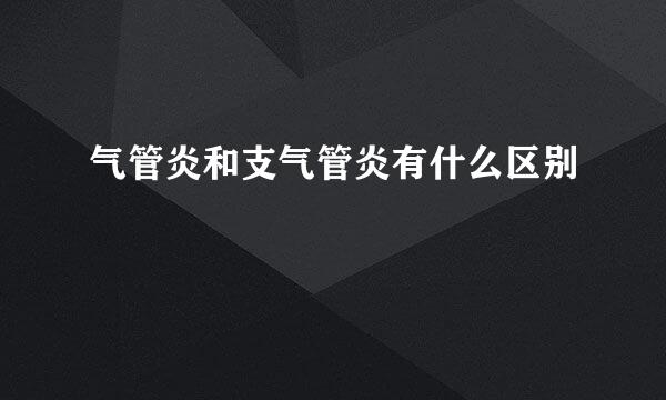 气管炎和支气管炎有什么区别