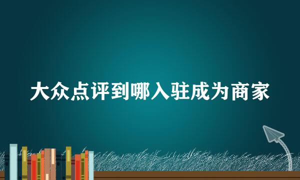 大众点评到哪入驻成为商家