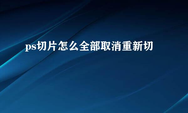 ps切片怎么全部取消重新切