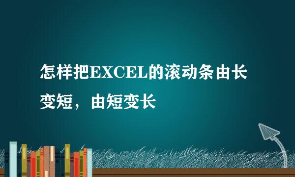 怎样把EXCEL的滚动条由长变短，由短变长