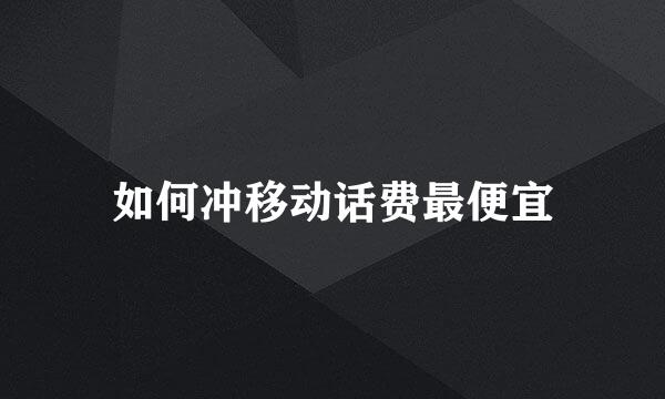 如何冲移动话费最便宜