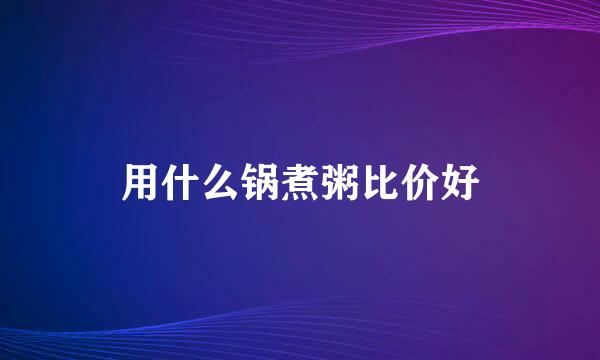 用什么锅煮粥比价好