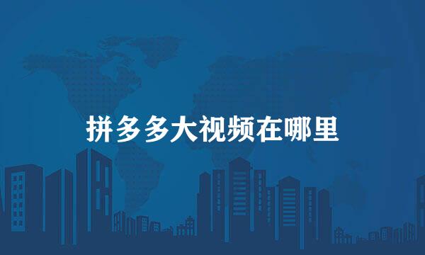 拼多多大视频在哪里