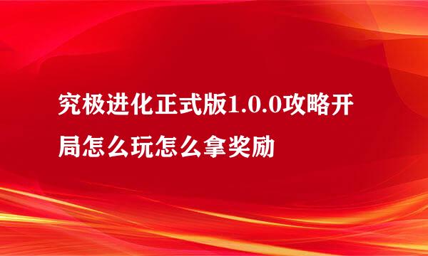 究极进化正式版1.0.0攻略开局怎么玩怎么拿奖励