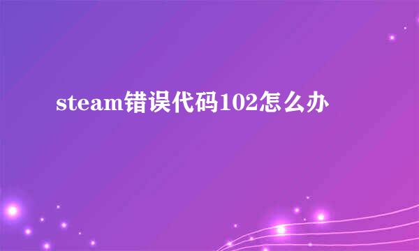 steam错误代码102怎么办