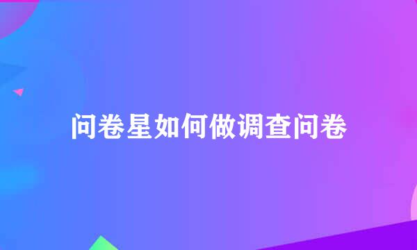 问卷星如何做调查问卷