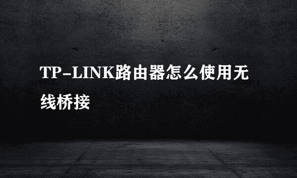TP-LINK路由器怎么使用无线桥接