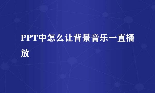 PPT中怎么让背景音乐一直播放