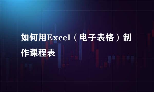 如何用Excel（电子表格）制作课程表