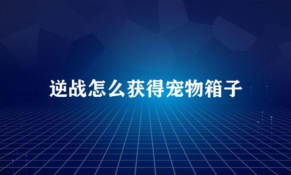 逆战怎么获得宠物箱子