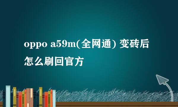 oppo a59m(全网通) 变砖后怎么刷回官方