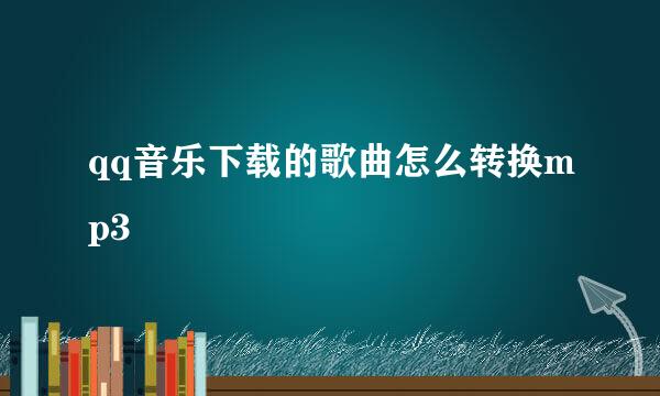 qq音乐下载的歌曲怎么转换mp3