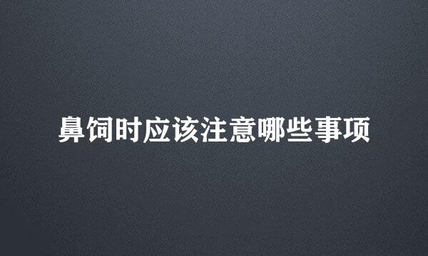 鼻饲时应该注意哪些事项