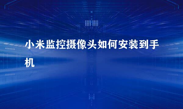 小米监控摄像头如何安装到手机