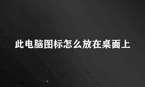 此电脑图标怎么放在桌面上