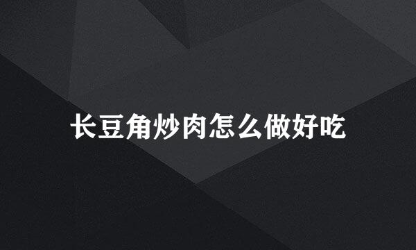 长豆角炒肉怎么做好吃