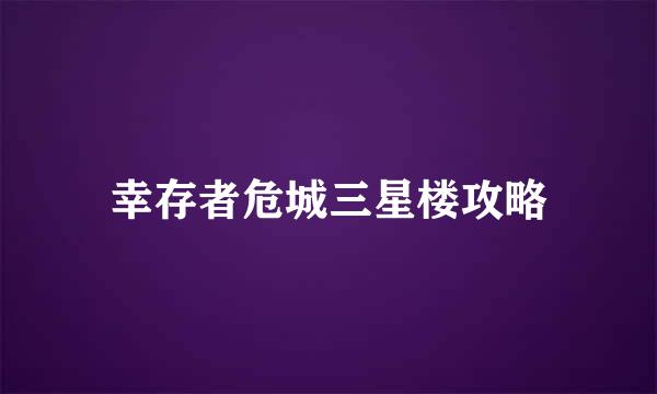 幸存者危城三星楼攻略