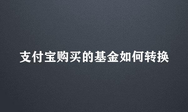支付宝购买的基金如何转换