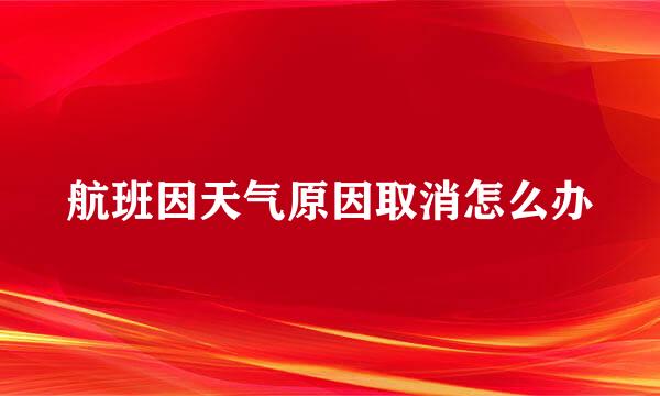 航班因天气原因取消怎么办