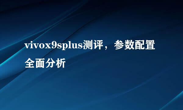 vivox9splus测评，参数配置全面分析