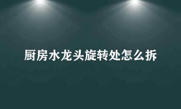 厨房水龙头旋转处怎么拆