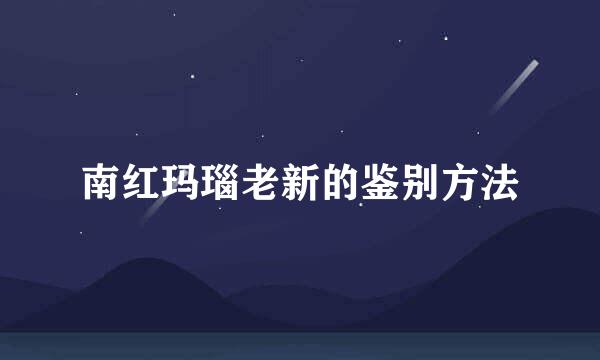 南红玛瑙老新的鉴别方法