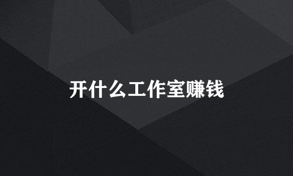 开什么工作室赚钱