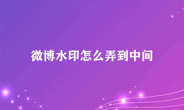 微博水印怎么弄到中间