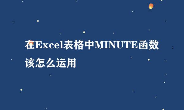 在Excel表格中MINUTE函数该怎么运用
