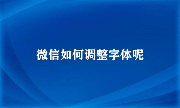 微信如何调整字体呢