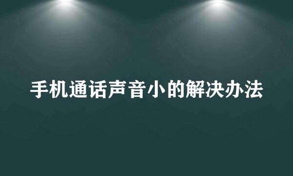 手机通话声音小的解决办法