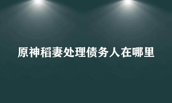 原神稻妻处理债务人在哪里