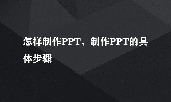 怎样制作PPT，制作PPT的具体步骤