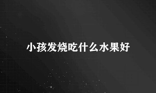 小孩发烧吃什么水果好