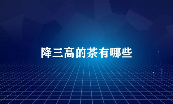 降三高的茶有哪些
