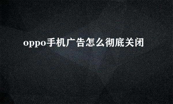 oppo手机广告怎么彻底关闭