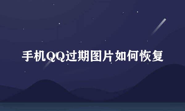 手机QQ过期图片如何恢复