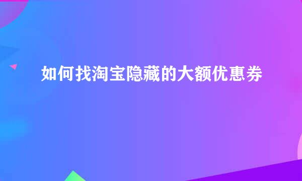 如何找淘宝隐藏的大额优惠券