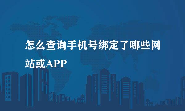 怎么查询手机号绑定了哪些网站或APP