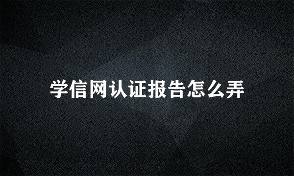 学信网认证报告怎么弄
