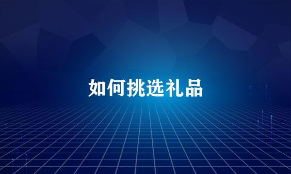 如何挑选礼品