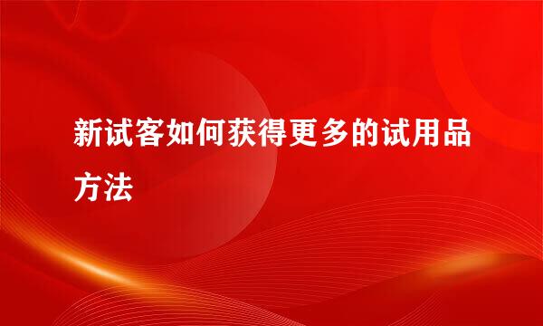 新试客如何获得更多的试用品方法