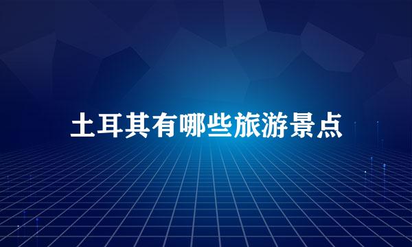 土耳其有哪些旅游景点