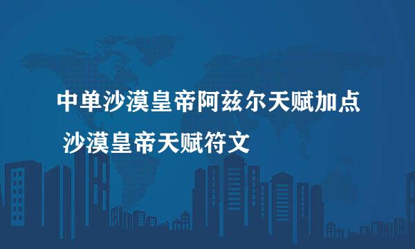中单沙漠皇帝阿兹尔天赋加点 沙漠皇帝天赋符文